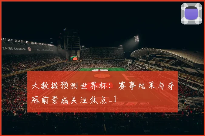 大数据预测世界杯:赛事结果与夺冠前景成关注焦点_1