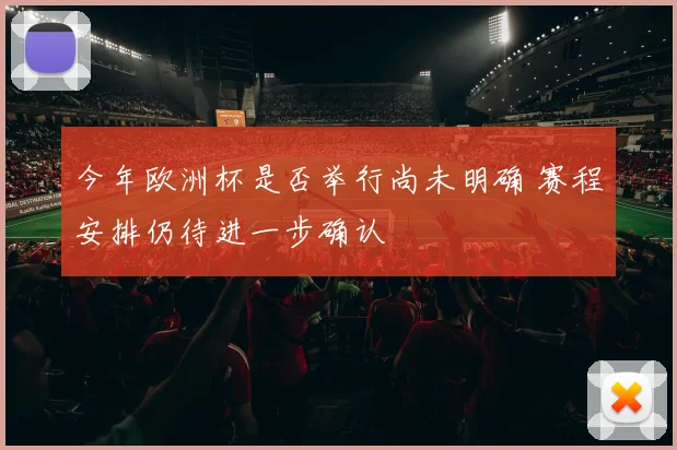 今年欧洲杯是否举行尚未明确 赛程安排仍待进一步确认