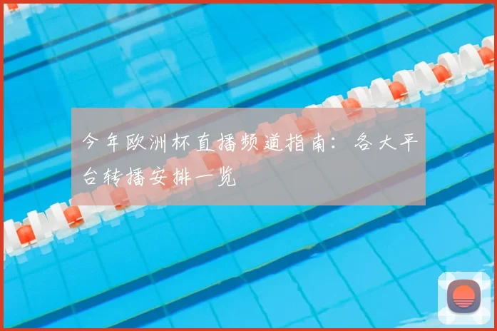 今年欧洲杯直播频道指南：各大平台转播安排一览