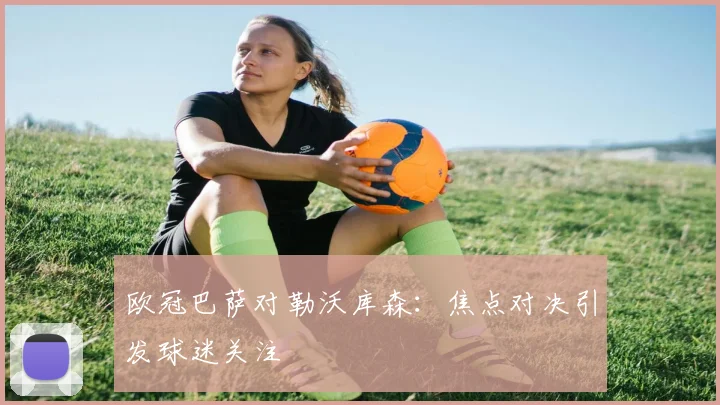 欧冠巴萨对勒沃库森:焦点对决引发球迷关注