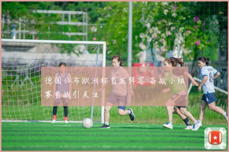 德国公布欧洲杯首发阵容 备战小组赛首战引关注
