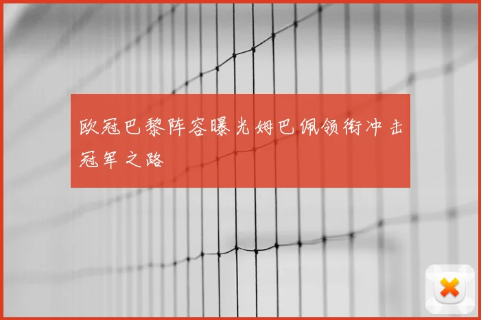 欧冠巴黎阵容曝光姆巴佩领衔冲击冠军之路