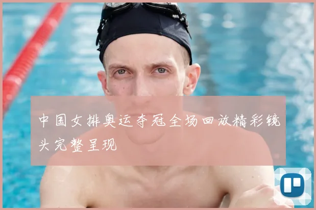 中国女排奥运夺冠全场回放精彩镜头完整呈现