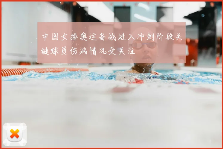 中国女排奥运备战进入冲刺阶段关键球员伤病情况受关注