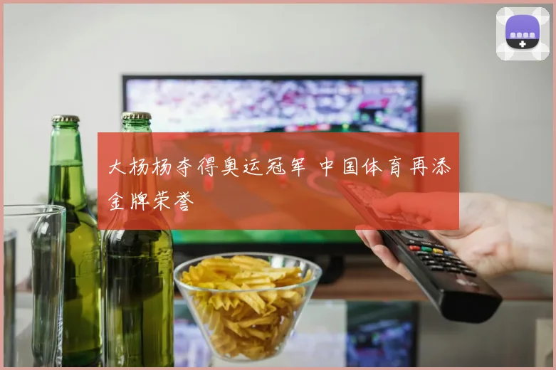 大杨杨夺得奥运冠军 中国体育再添金牌荣誉