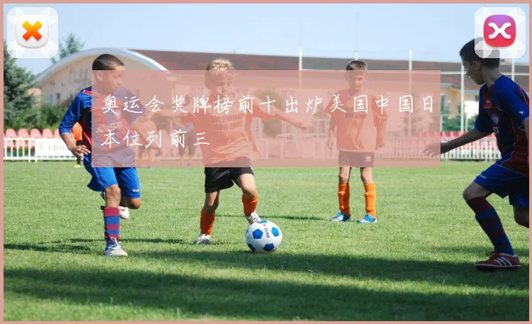 奥运会奖牌榜前十出炉美国中国日本位列前三