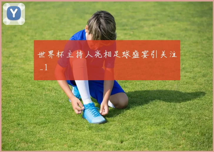 世界杯主持人亮相足球盛宴引关注 _1