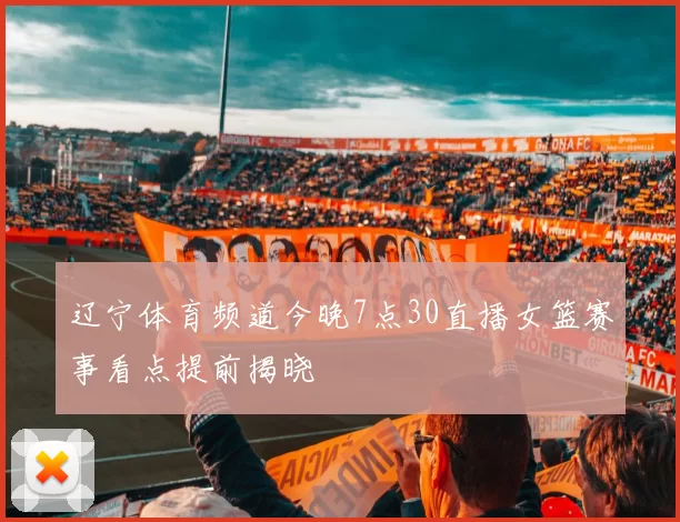 辽宁体育频道今晚7点30直播女篮赛事看点提前揭晓