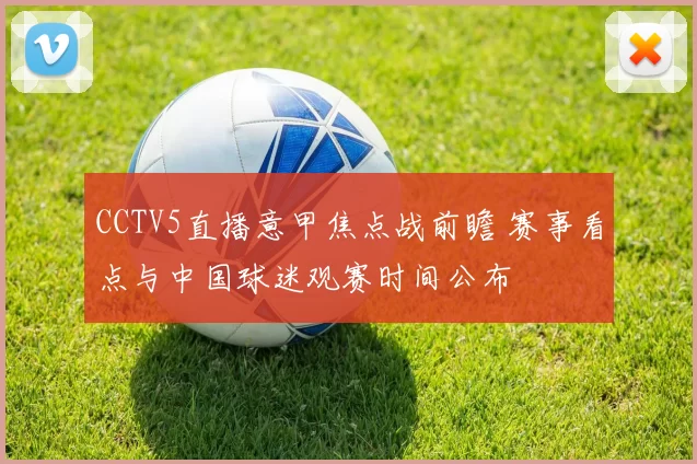 CCTV5直播意甲焦点战前瞻 赛事看点与中国球迷观赛时间公布