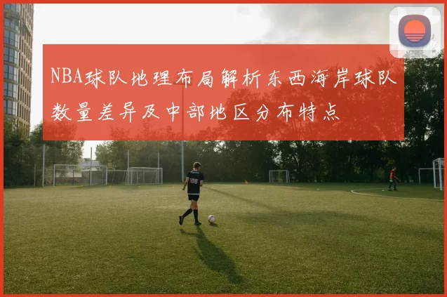 NBA球队地理布局解析东西海岸球队数量差异及中部地区分布特点