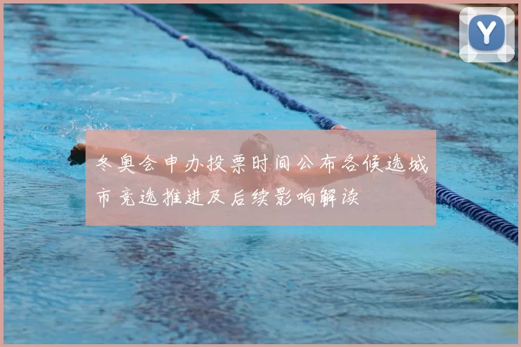 冬奥会申办投票时间公布各候选城市竞选推进及后续影响解读