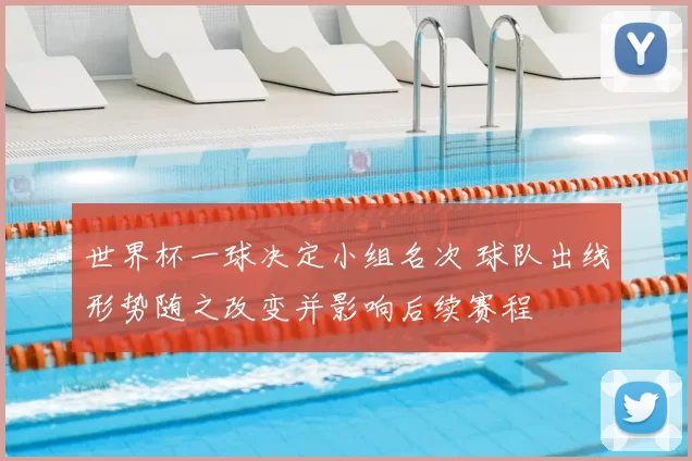 世界杯一球决定小组名次 球队出线形势随之改变并影响后续赛程