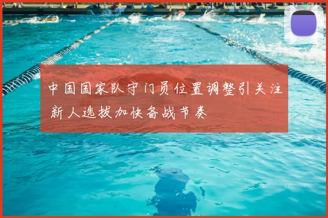 中国国家队守门员位置调整引关注 新人选拔加快备战节奏