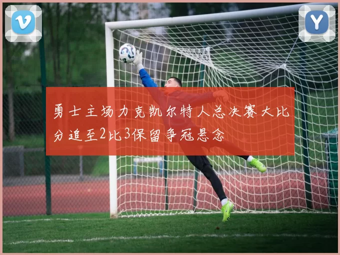 勇士主场力克凯尔特人总决赛大比分追至2比3保留争冠悬念