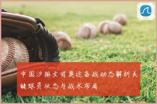 中国沙排女将奥运备战动态解析关键球员状态与战术布局