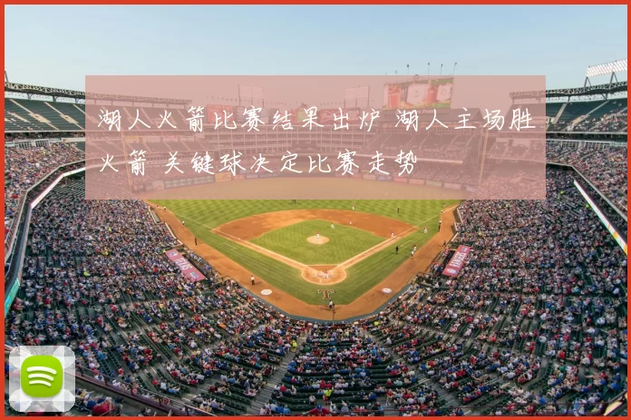 湖人火箭比赛结果出炉 湖人主场胜火箭 关键球决定比赛走势