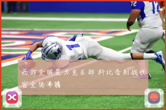 西部全明星力克东部 科比告别战收官全场沸腾