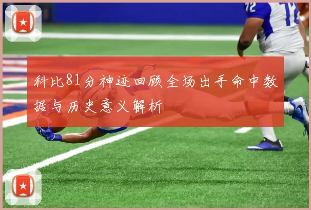 科比81分神迹回顾全场出手命中数据与历史意义解析