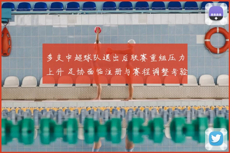 多支中超球队退出后联赛重组压力上升 足协面临注册与赛程调整考验