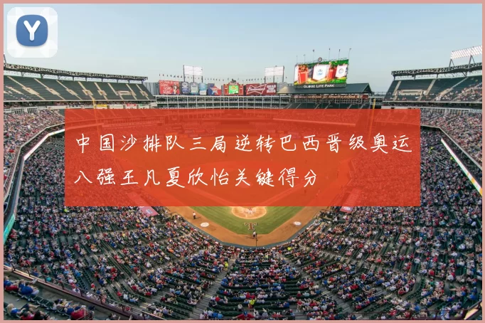 中国沙排队三局逆转巴西晋级奥运八强王凡夏欣怡关键得分