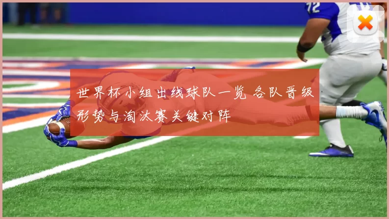 世界杯小组出线球队一览 各队晋级形势与淘汰赛关键对阵