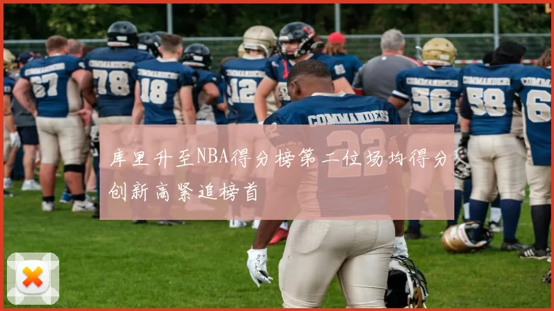 库里升至NBA得分榜第二位场均得分创新高紧追榜首