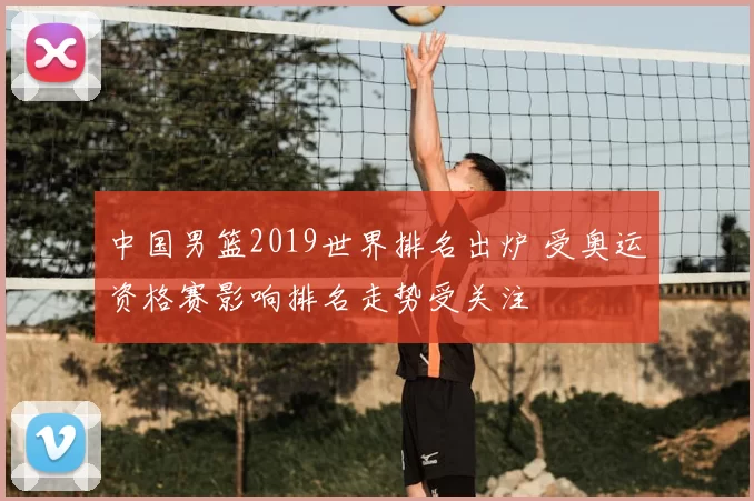 中国男篮2019世界排名出炉 受奥运资格赛影响排名走势受关注