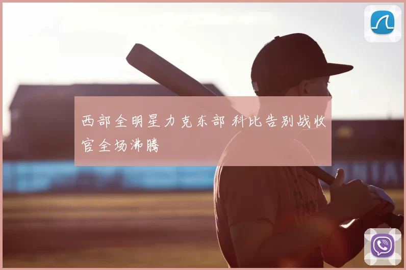 西部全明星力克东部 科比告别战收官全场沸腾