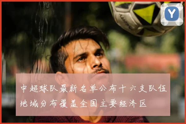 中超球队最新名单公布十六支队伍地域分布覆盖全国主要经济区