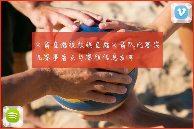 火箭直播视频线直播火箭队比赛实况赛事看点与赛程信息发布