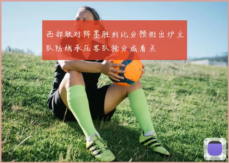 西部联对阵墨胜利比分预测出炉主队防线承压客队抢分成看点