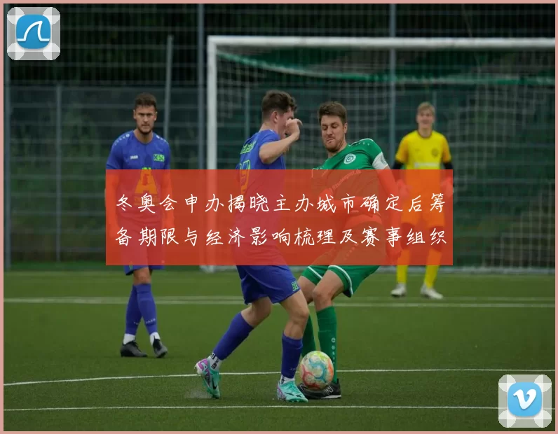 冬奥会申办揭晓主办城市确定后筹备期限与经济影响梳理及赛事组织看点