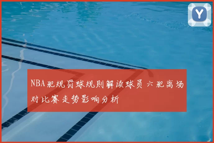 NBA犯规罚球规则解读球员六犯离场对比赛走势影响分析